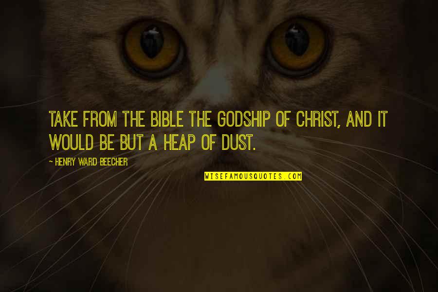 Dust To Dust Bible Quotes By Henry Ward Beecher: Take from the Bible the Godship of Christ,