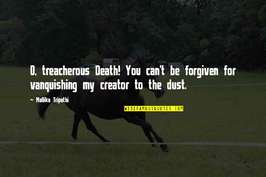 Dust To Dust Quotes By Mallika Tripathi: O, treacherous Death! You can't be forgiven for Dust To Dust Quotes By Mallika Tripathi: O, treacherous Death! You can't be forgiven for