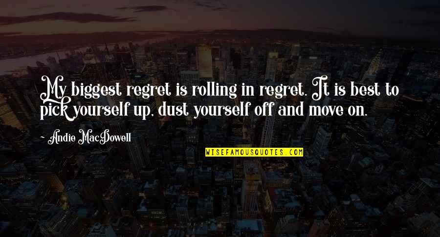 Dust Yourself Off And Move On Quotes By Andie MacDowell: My biggest regret is rolling in regret. It Dust Yourself Off And Move On Quotes By Andie MacDowell: My biggest regret is rolling in regret. It