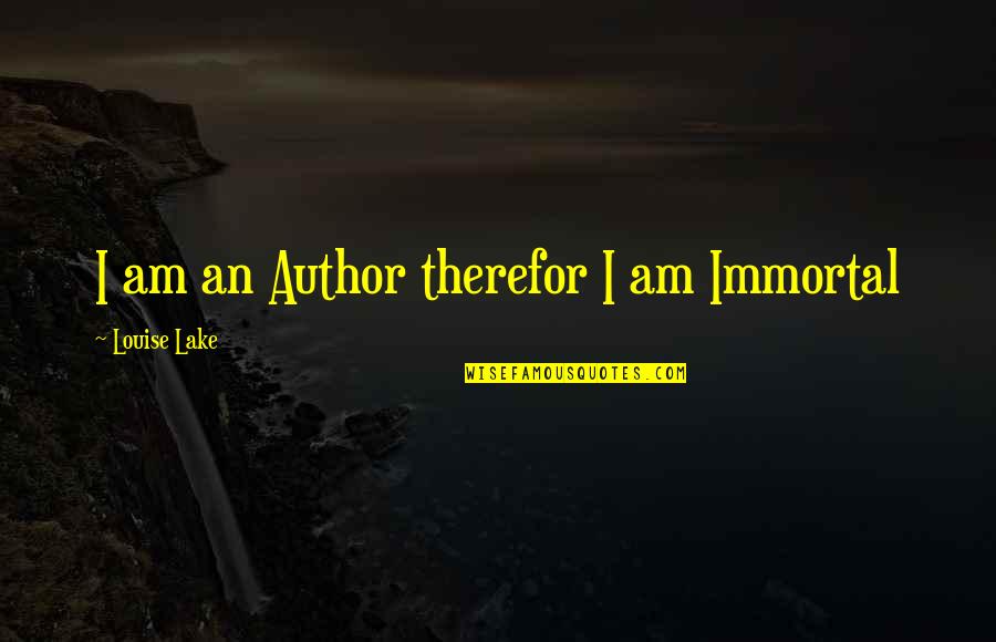 Dust Yourself Off Quotes By Louise Lake: I am an Author therefor I am Immortal