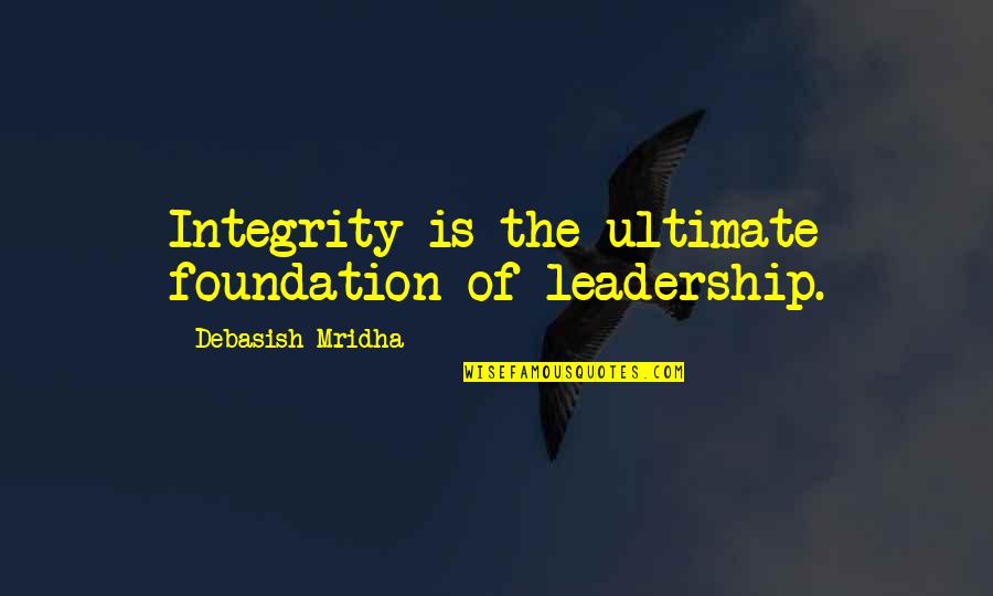 Dustbin Baby Quotes By Debasish Mridha: Integrity is the ultimate foundation of leadership.