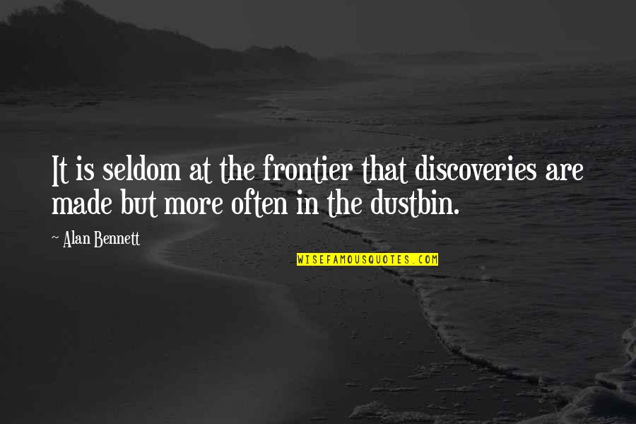Dustbin Quotes By Alan Bennett: It is seldom at the frontier that discoveries