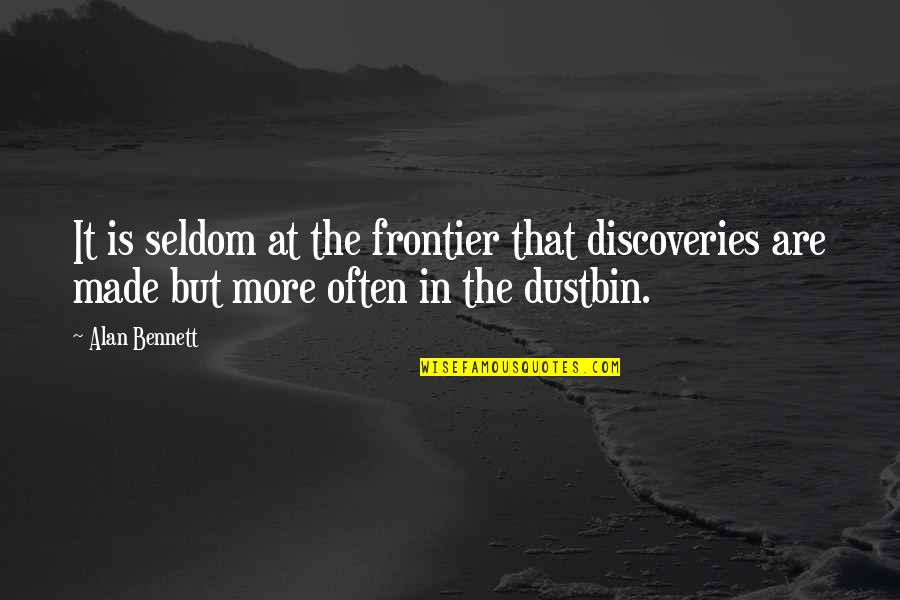 Dustbin Quotes By Alan Bennett: It is seldom at the frontier that discoveries Dustbin Quotes By Alan Bennett: It is seldom at the frontier that discoveries
