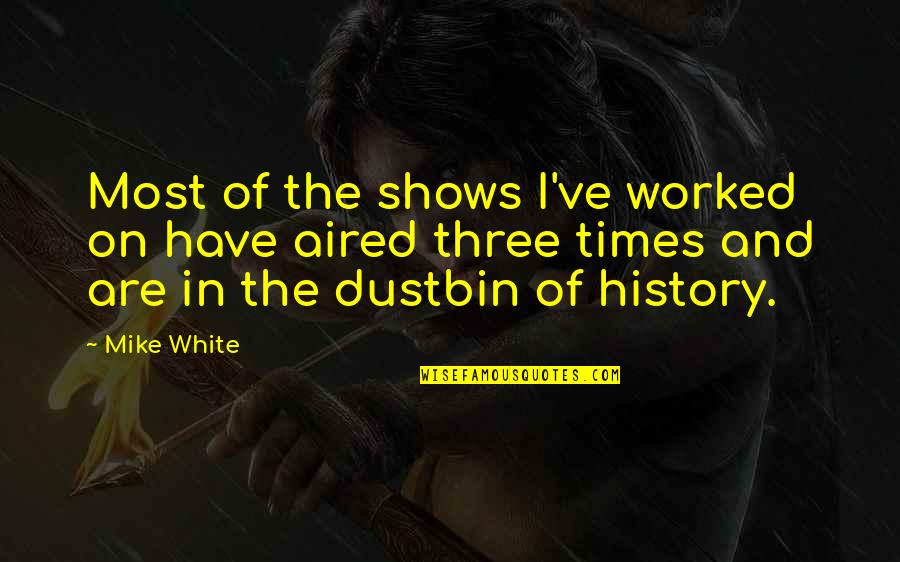 Dustbin Quotes By Mike White: Most of the shows I've worked on have