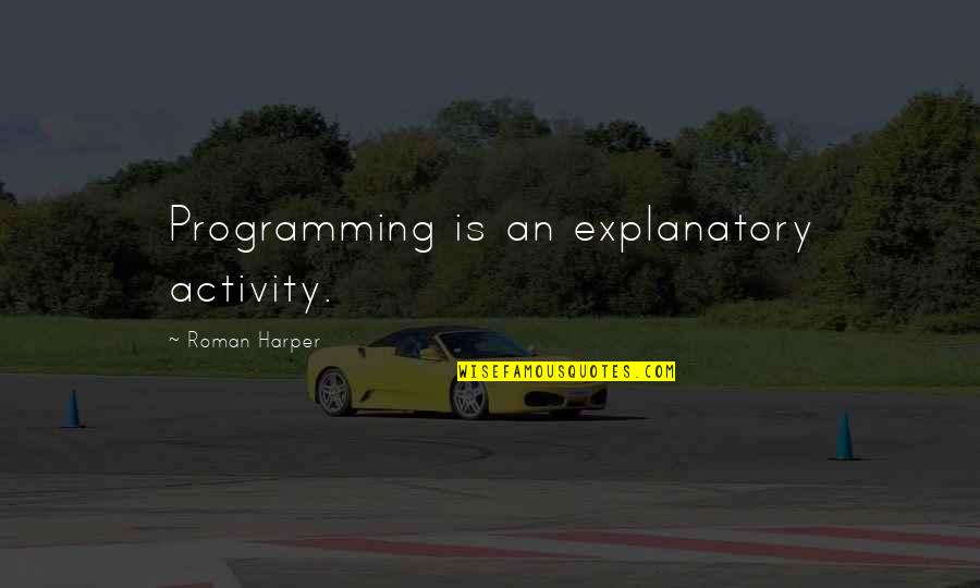 Dustbin Quotes By Roman Harper: Programming is an explanatory activity.