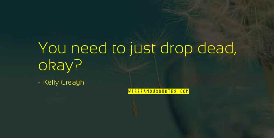 Dustbowls Quotes By Kelly Creagh: You need to just drop dead, okay?