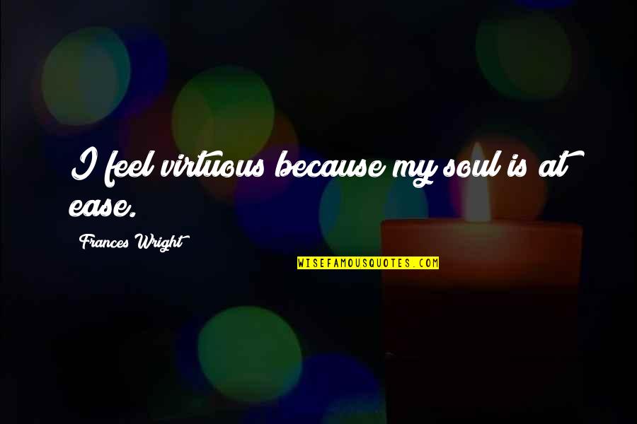 Dustbusters Aledo Quotes By Frances Wright: I feel virtuous because my soul is at
