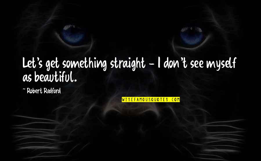 Dustbusters Quotes By Robert Redford: Let's get something straight - I don't see Dustbusters Quotes By Robert Redford: Let's get something straight - I don't see
