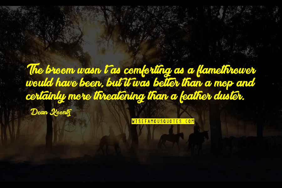 Duster Quotes By Dean Koontz: The broom wasn't as comforting as a flamethrower