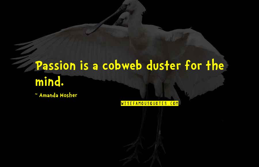 Duster's Quotes By Amanda Mosher: Passion is a cobweb duster for the mind.