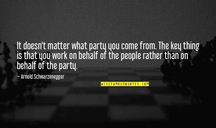 Duster's Quotes By Arnold Schwarzenegger: It doesn't matter what party you come from. Duster's Quotes By Arnold Schwarzenegger: It doesn't matter what party you come from.