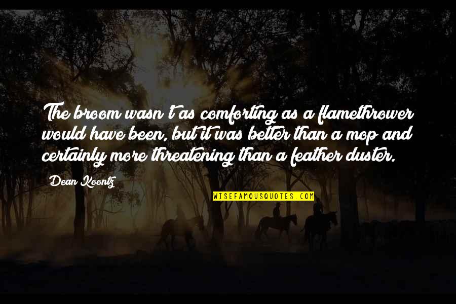 Duster's Quotes By Dean Koontz: The broom wasn't as comforting as a flamethrower