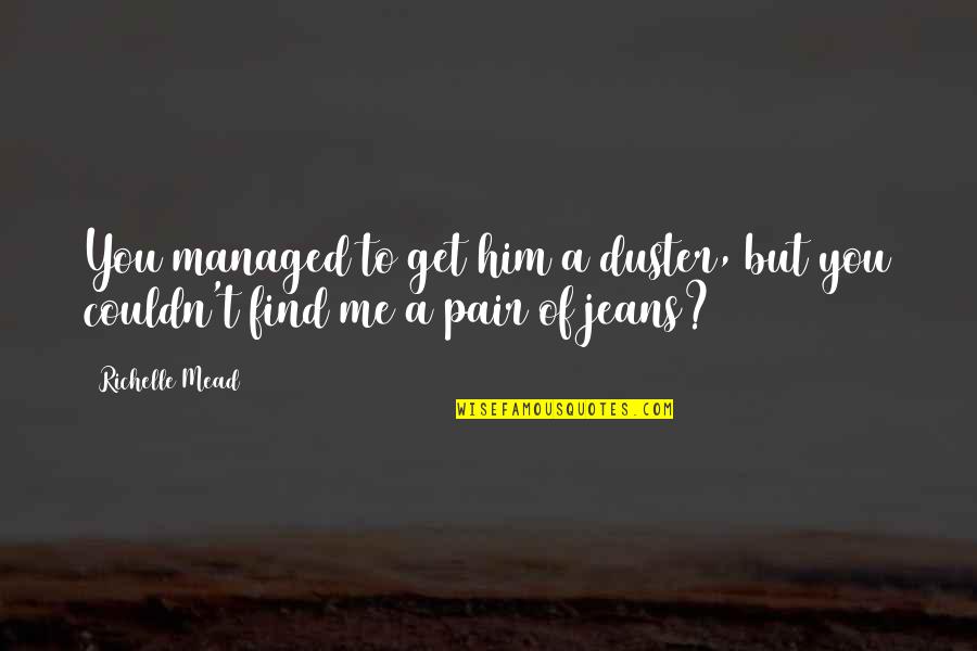 Duster's Quotes By Richelle Mead: You managed to get him a duster, but