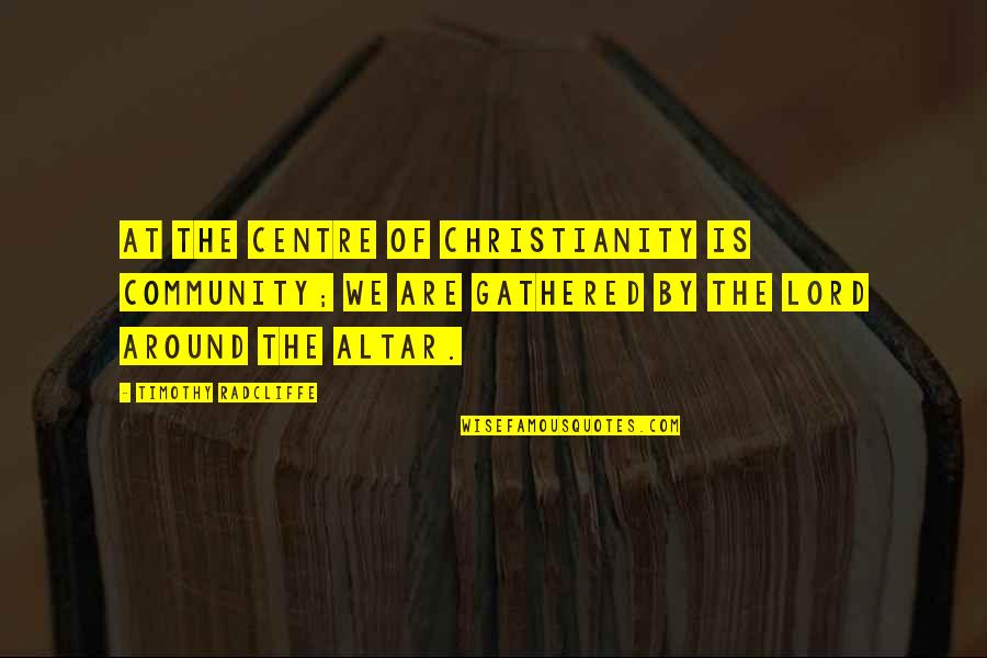 Dustier Quotes By Timothy Radcliffe: At the centre of Christianity is community; we Dustier Quotes By Timothy Radcliffe: At the centre of Christianity is community; we