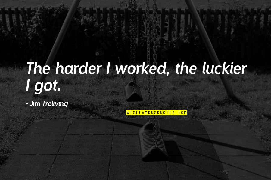 Dustin Brown Quotes By Jim Treliving: The harder I worked, the luckier I got. Dustin Brown Quotes By Jim Treliving: The harder I worked, the luckier I got.