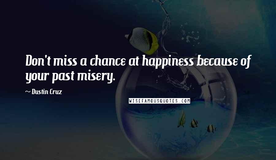 Dustin Cruz quotes: Don't miss a chance at happiness because of your past misery.