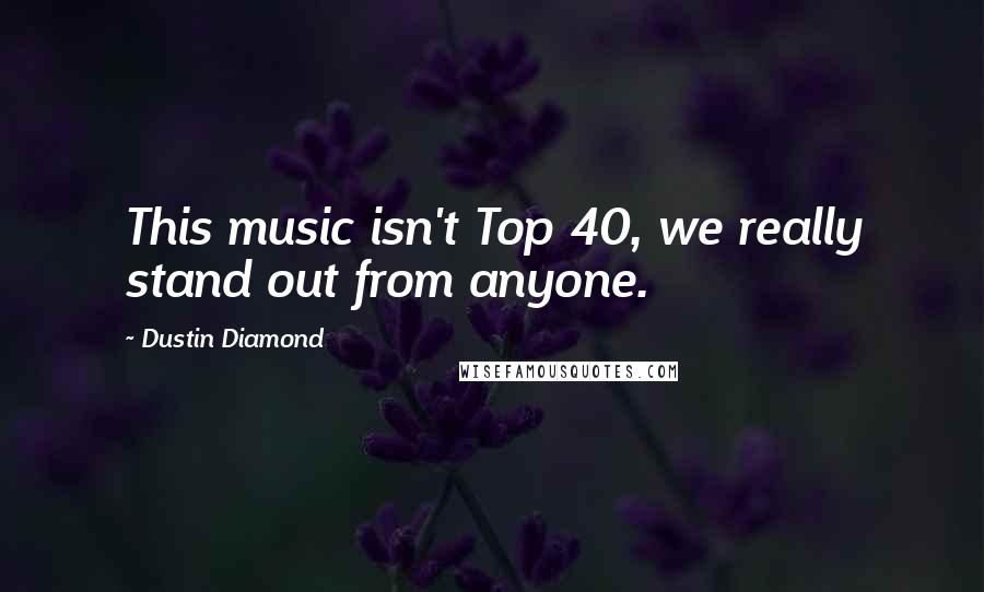 Dustin Diamond quotes: This music isn't Top 40, we really stand out from anyone.