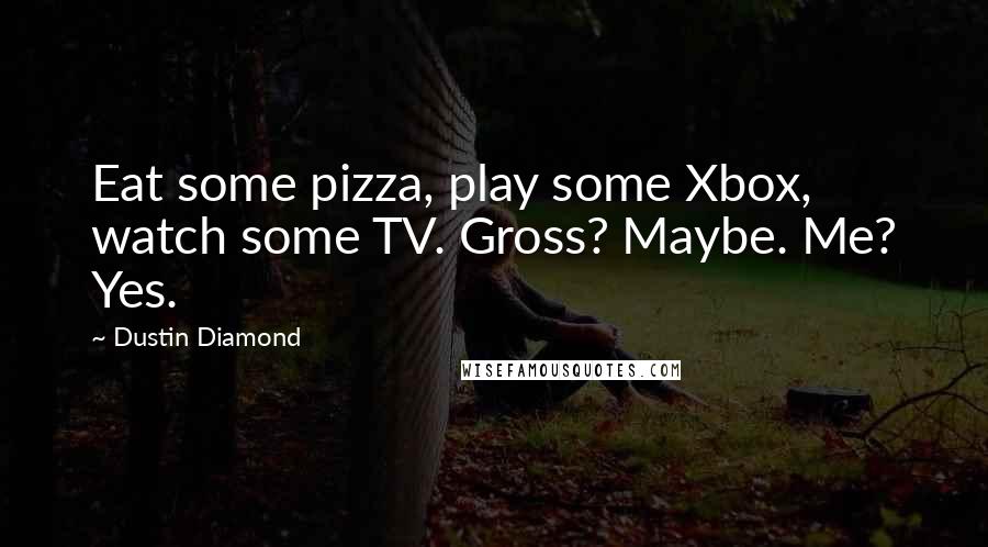 Dustin Diamond quotes: Eat some pizza, play some Xbox, watch some TV. Gross? Maybe. Me? Yes.