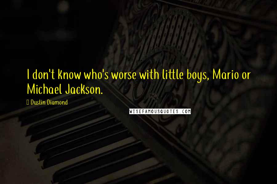 Dustin Diamond quotes: I don't know who's worse with little boys, Mario or Michael Jackson.