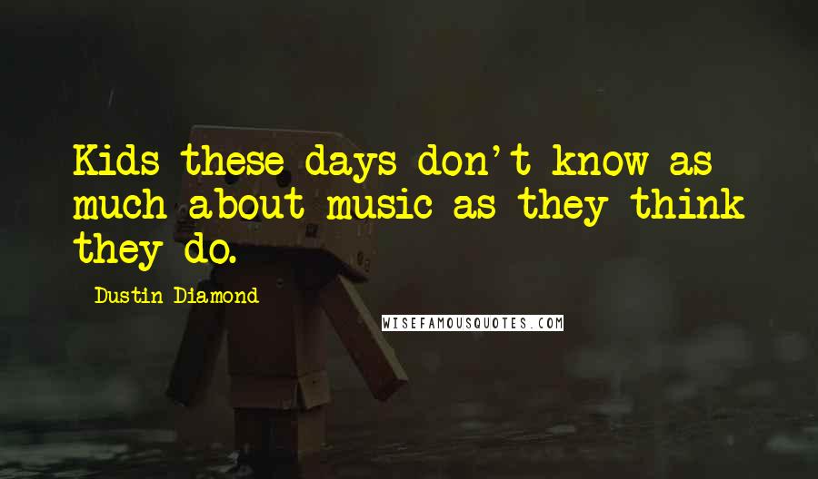 Dustin Diamond quotes: Kids these days don't know as much about music as they think they do.