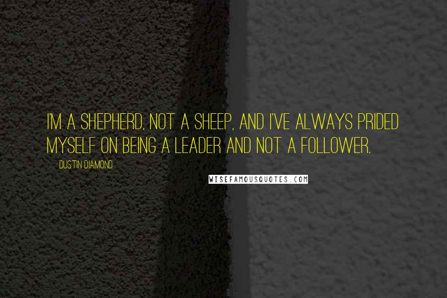 Dustin Diamond quotes: I'm a shepherd, not a sheep, and I've always prided myself on being a leader and not a follower.