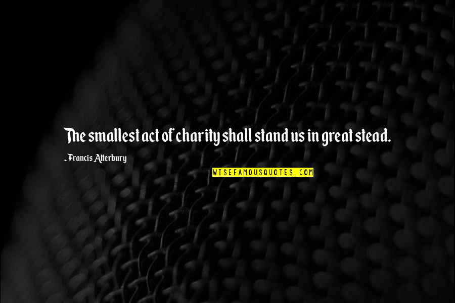 Dustin Hoffman I Heart Huckabees Quotes By Francis Atterbury: The smallest act of charity shall stand us