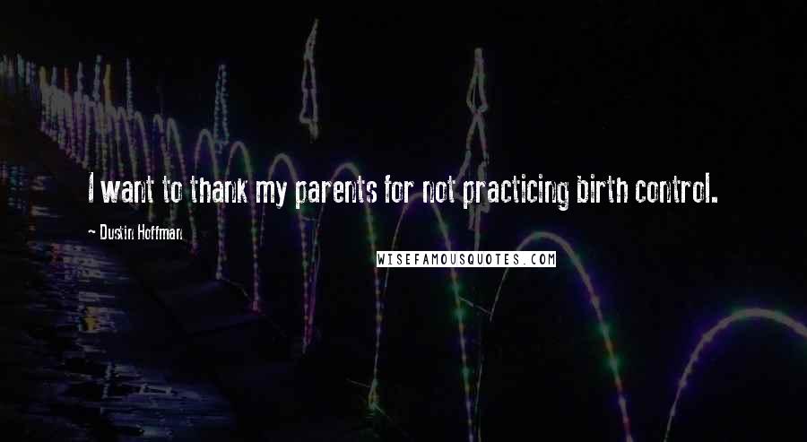 Dustin Hoffman quotes: I want to thank my parents for not practicing birth control.