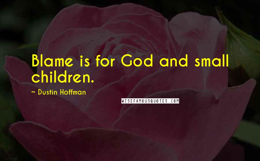Dustin Hoffman quotes: Blame is for God and small children.