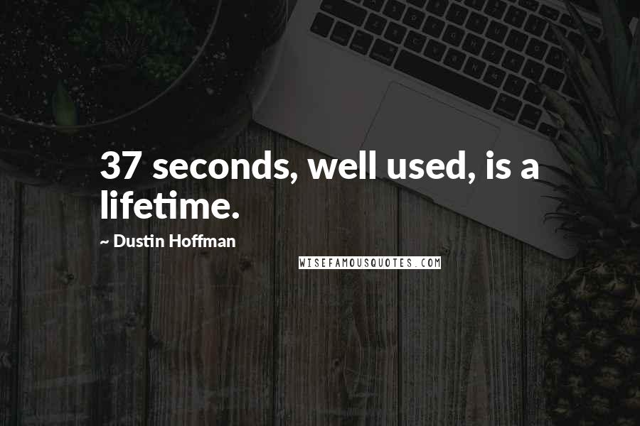Dustin Hoffman quotes: 37 seconds, well used, is a lifetime.