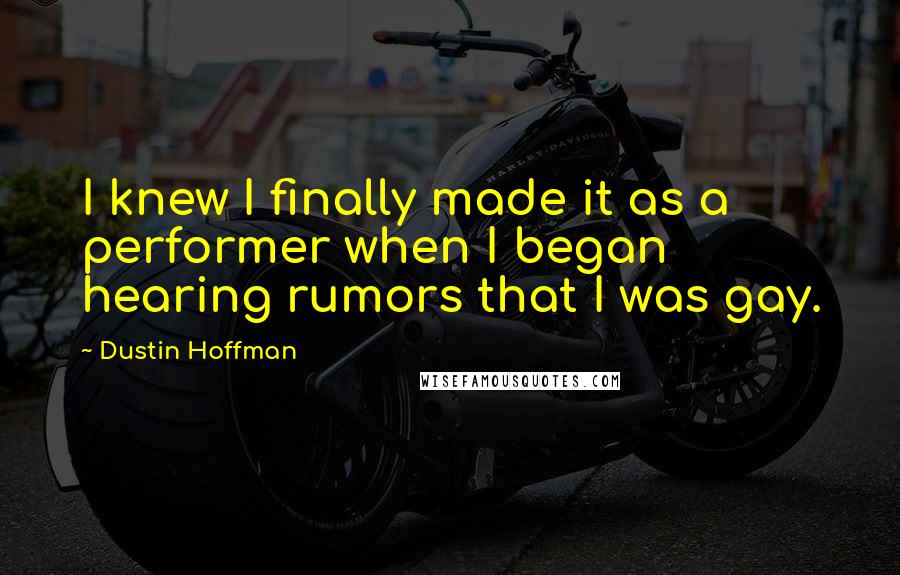 Dustin Hoffman quotes: I knew I finally made it as a performer when I began hearing rumors that I was gay.