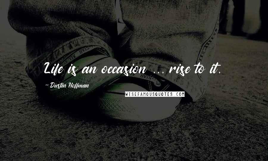 Dustin Hoffman quotes: Life is an occasion ... rise to it.