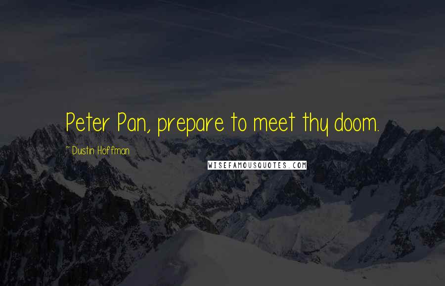 Dustin Hoffman quotes: Peter Pan, prepare to meet thy doom.