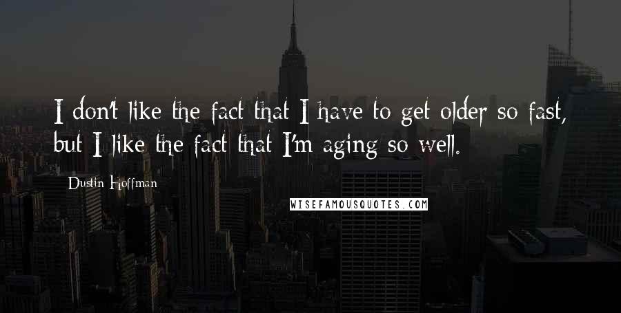 Dustin Hoffman quotes: I don't like the fact that I have to get older so fast, but I like the fact that I'm aging so well.