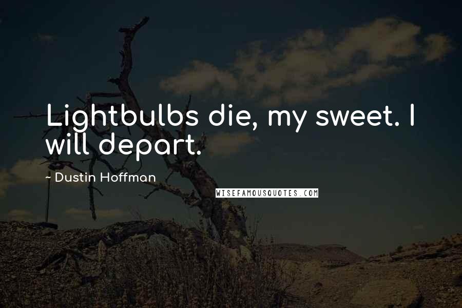 Dustin Hoffman quotes: Lightbulbs die, my sweet. I will depart.