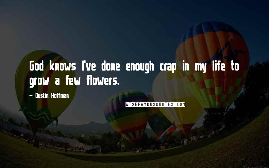 Dustin Hoffman quotes: God knows I've done enough crap in my life to grow a few flowers.