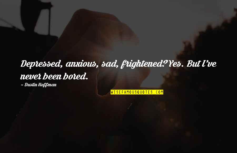 Dustin Hoffman Quotes By Dustin Hoffman: Depressed, anxious, sad, frightened? Yes. But I've never