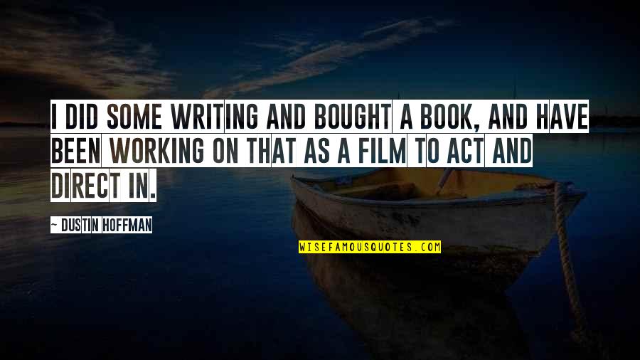 Dustin Hoffman Quotes By Dustin Hoffman: I did some writing and bought a book, Dustin Hoffman Quotes By Dustin Hoffman: I did some writing and bought a book,