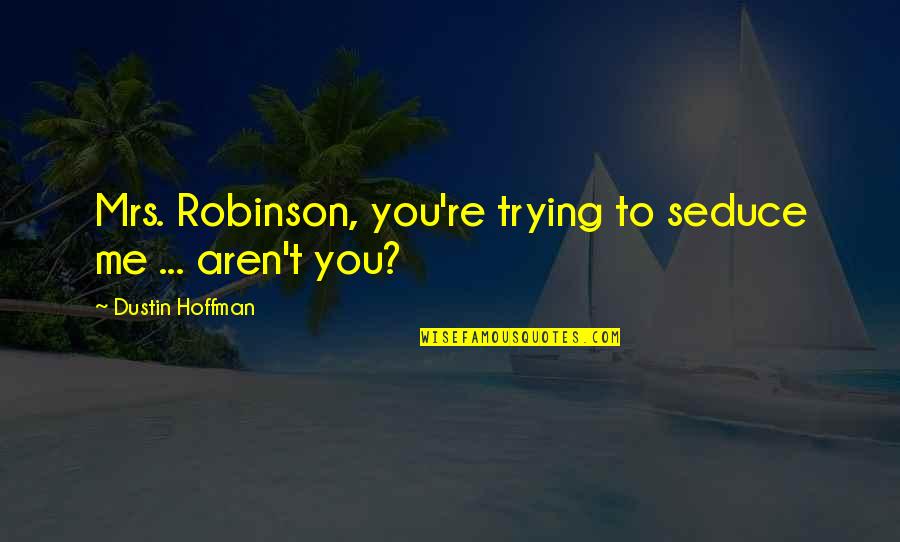 Dustin Hoffman Quotes By Dustin Hoffman: Mrs. Robinson, you're trying to seduce me ...