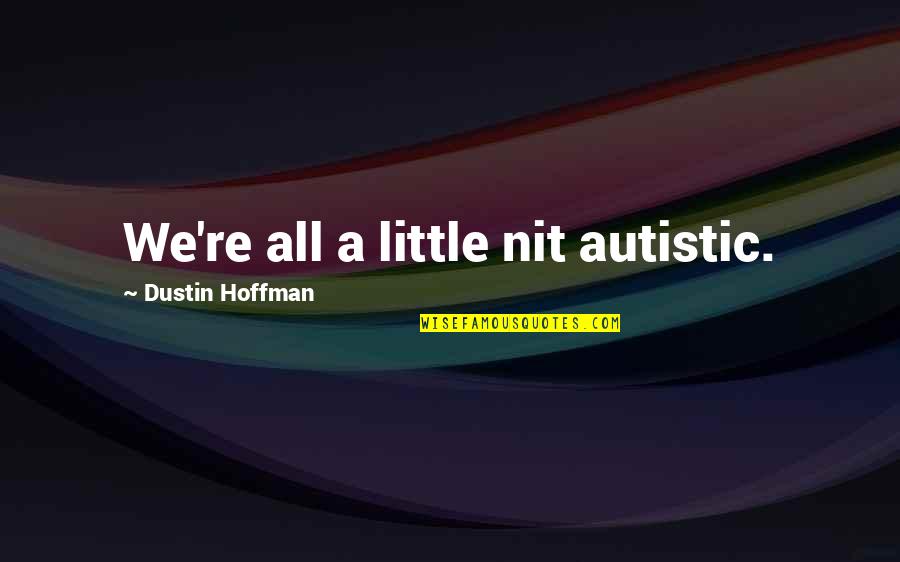 Dustin Hoffman Quotes By Dustin Hoffman: We're all a little nit autistic. Dustin Hoffman Quotes By Dustin Hoffman: We're all a little nit autistic.