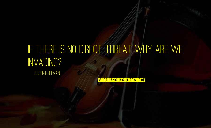 Dustin Hoffman Quotes By Dustin Hoffman: If there is no direct threat why are Dustin Hoffman Quotes By Dustin Hoffman: If there is no direct threat why are