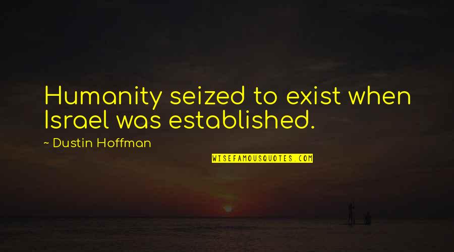 Dustin Hoffman Quotes By Dustin Hoffman: Humanity seized to exist when Israel was established.