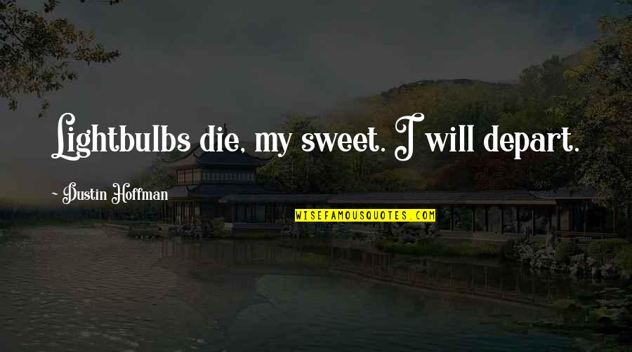 Dustin Hoffman Quotes By Dustin Hoffman: Lightbulbs die, my sweet. I will depart. Dustin Hoffman Quotes By Dustin Hoffman: Lightbulbs die, my sweet. I will depart.