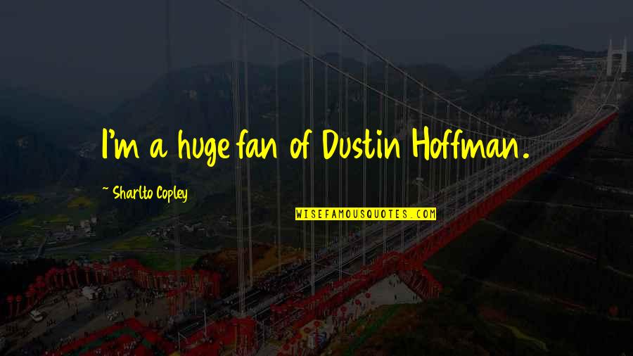 Dustin Hoffman Quotes By Sharlto Copley: I'm a huge fan of Dustin Hoffman.