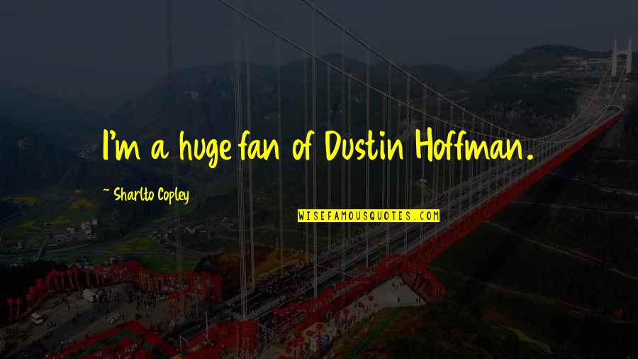 Dustin Hoffman Quotes By Sharlto Copley: I'm a huge fan of Dustin Hoffman. Dustin Hoffman Quotes By Sharlto Copley: I'm a huge fan of Dustin Hoffman.