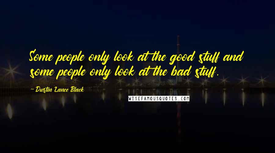 Dustin Lance Black quotes: Some people only look at the good stuff and some people only look at the bad stuff.