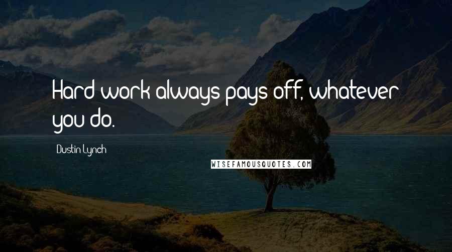 Dustin Lynch quotes: Hard work always pays off, whatever you do.