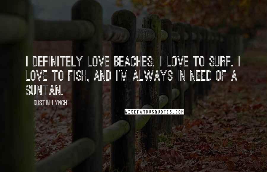 Dustin Lynch quotes: I definitely love beaches. I love to surf. I love to fish, and I'm always in need of a suntan.