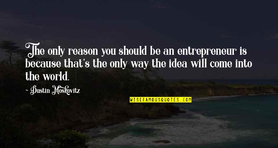 Dustin Moskovitz Quotes By Dustin Moskovitz: The only reason you should be an entrepreneur Dustin Moskovitz Quotes By Dustin Moskovitz: The only reason you should be an entrepreneur