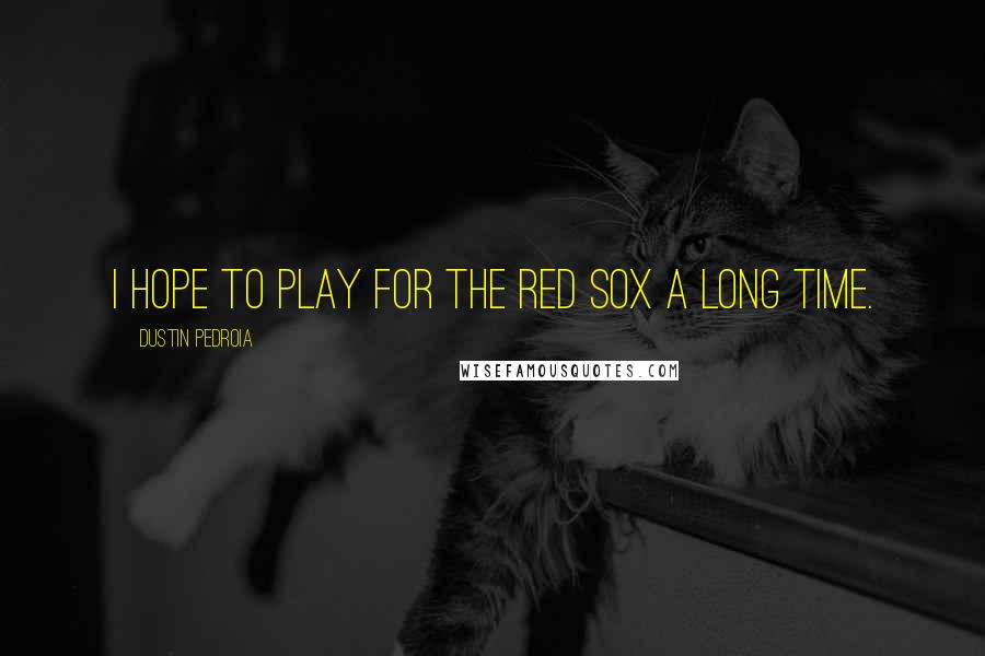 Dustin Pedroia quotes: I hope to play for the Red Sox a long time.