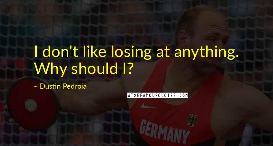 Dustin Pedroia quotes: I don't like losing at anything. Why should I?